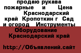 продаю рукава пожарные 50 и 66 › Цена ­ 700 - Краснодарский край, Кропоткин г. Сад и огород » Инструменты. Оборудование   . Краснодарский край